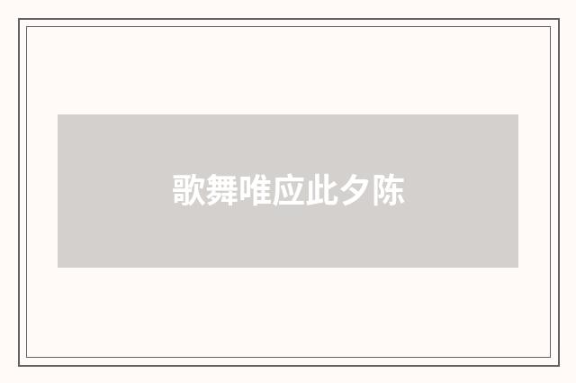 歌舞唯应此夕陈