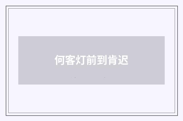 何客灯前到肯迟