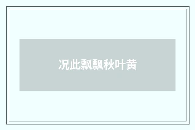 况此飘飘秋叶黄