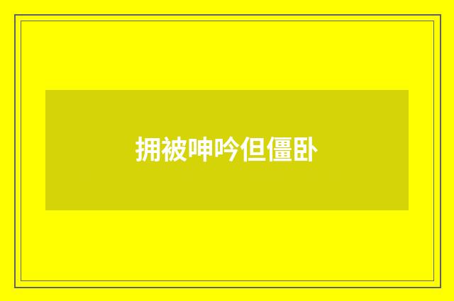 拥被呻吟但僵卧