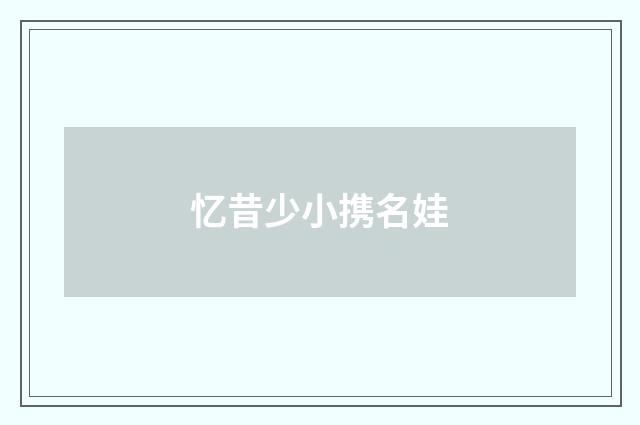 忆昔少小携名娃
