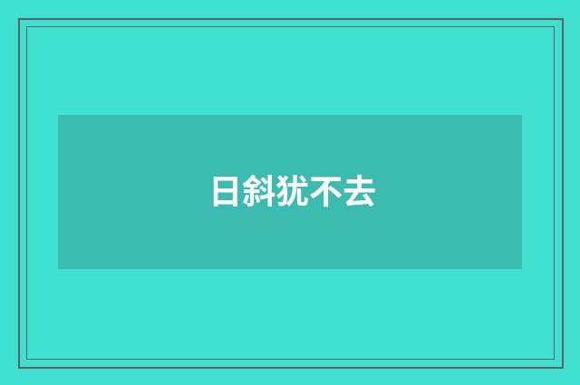 日斜犹不去