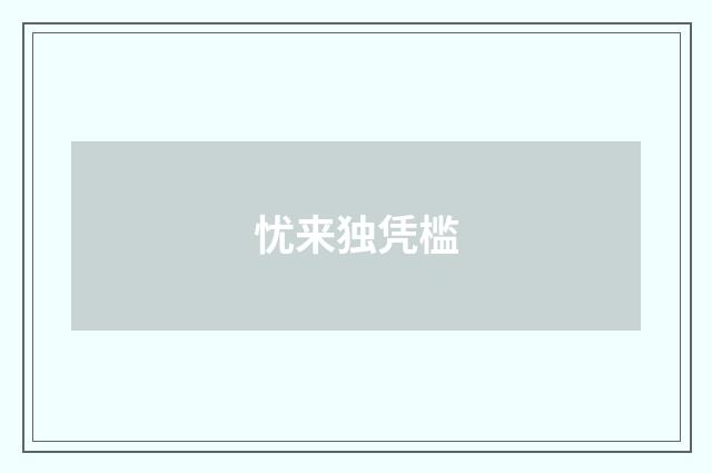 忧来独凭槛