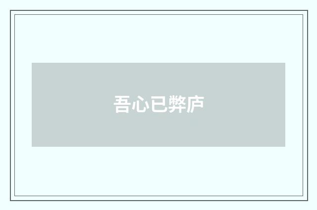吾心已弊庐