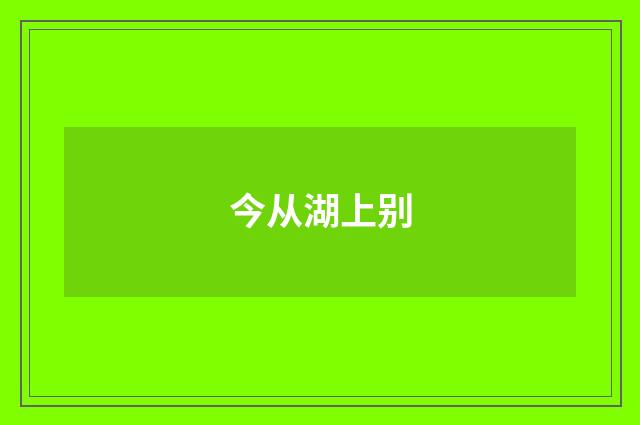 今从湖上别