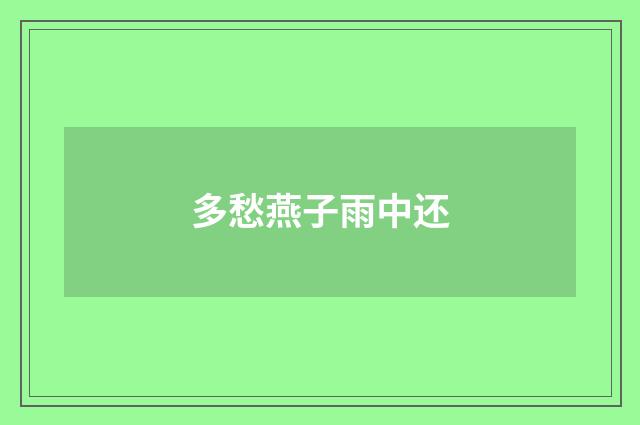 多愁燕子雨中还