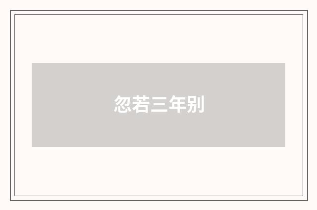 忽若三年别