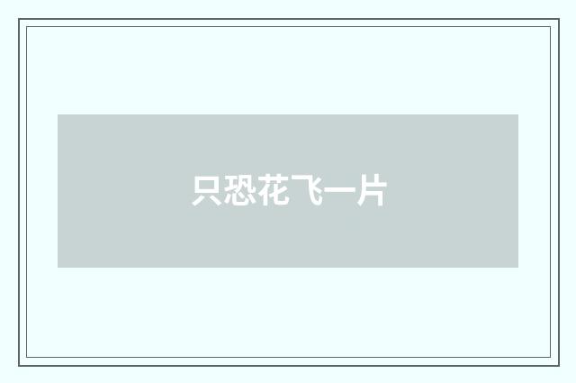 只恐花飞一片