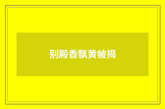 别殿香飘黄帔揭