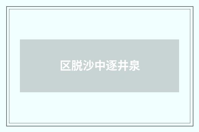 区脱沙中逐井泉