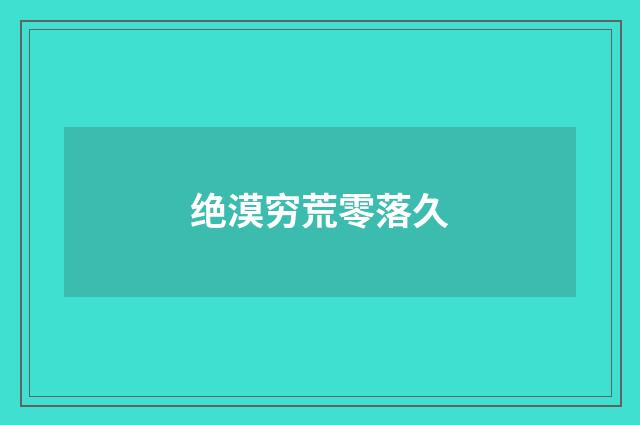 绝漠穷荒零落久