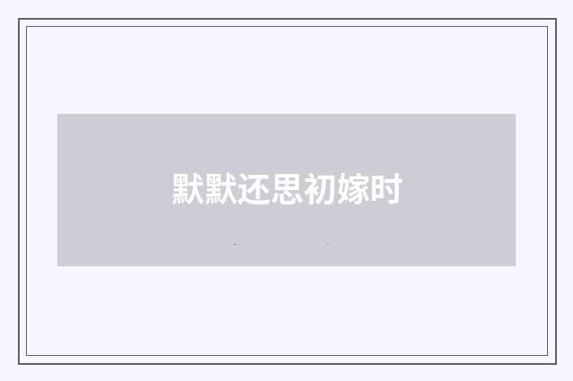 默默还思初嫁时