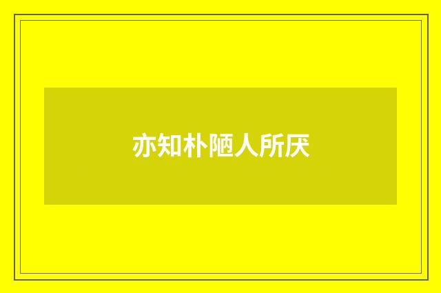 亦知朴陋人所厌