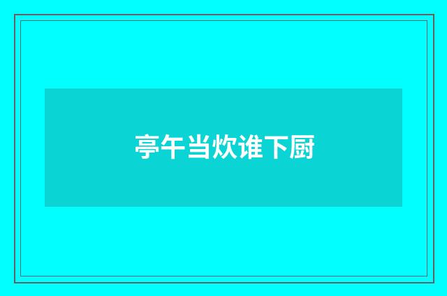 亭午当炊谁下厨