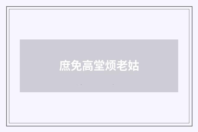 庶免高堂烦老姑