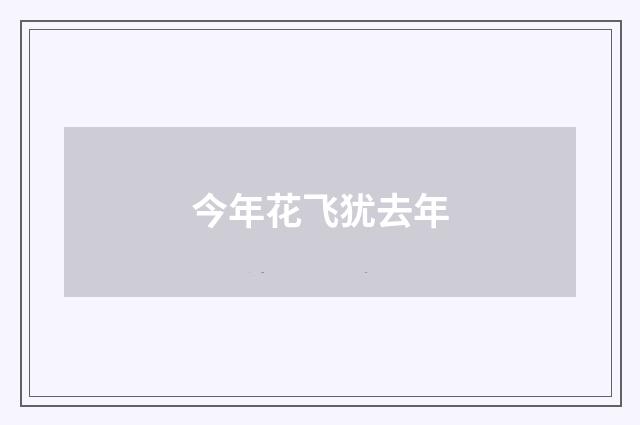 今年花飞犹去年