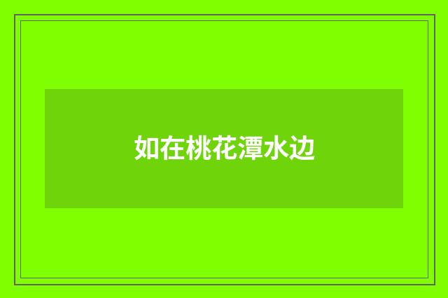 如在桃花潭水边