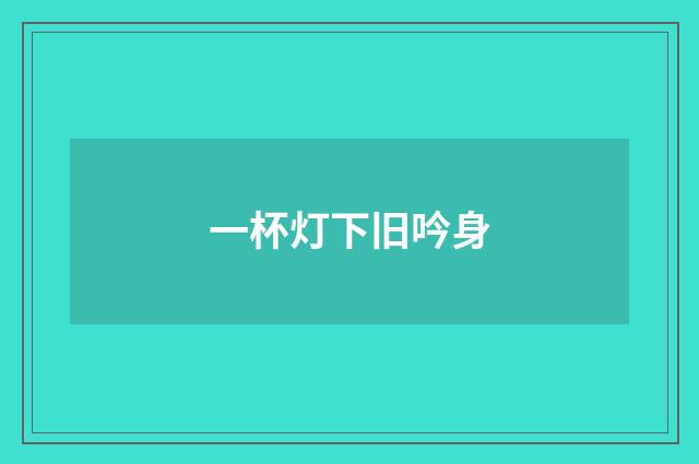 一杯灯下旧吟身