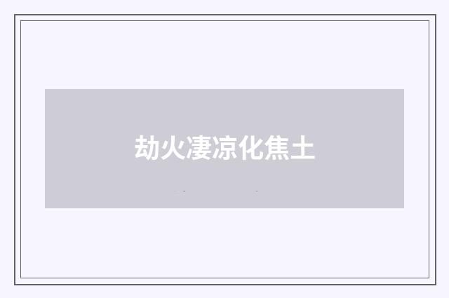 劫火凄凉化焦土