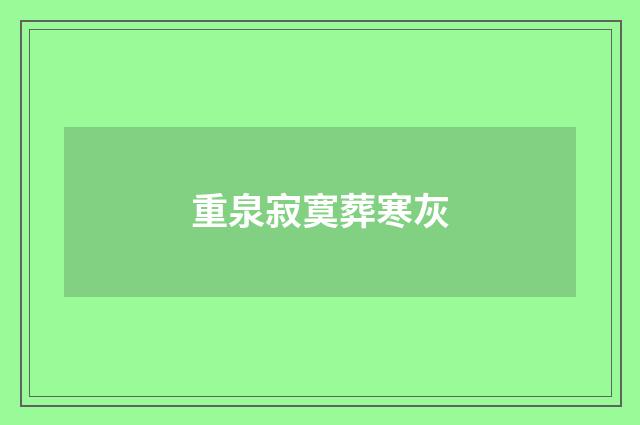 重泉寂寞葬寒灰