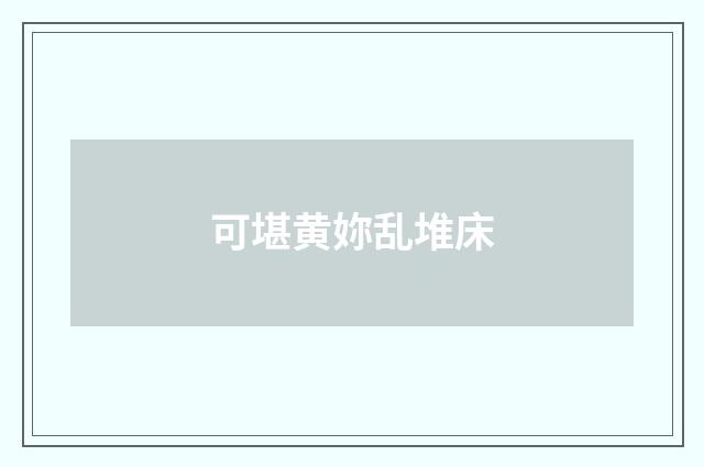 可堪黄妳乱堆床