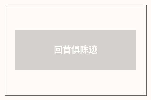回首俱陈迹