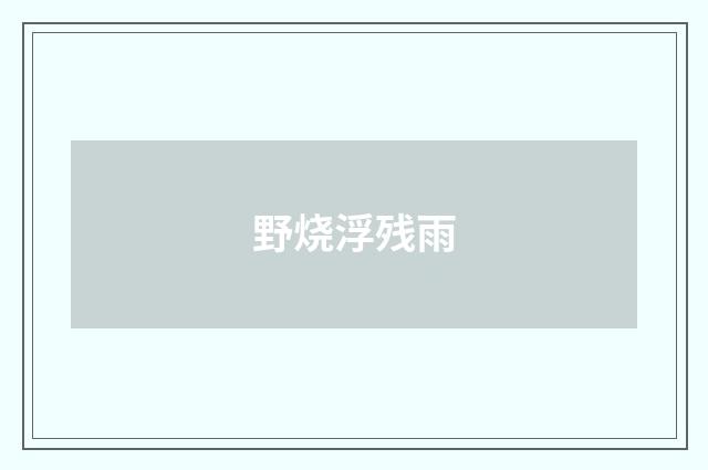 野烧浮残雨