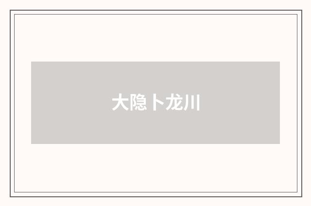 大隐卜龙川
