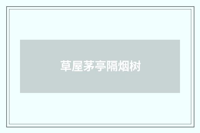 草屋茅亭隔烟树