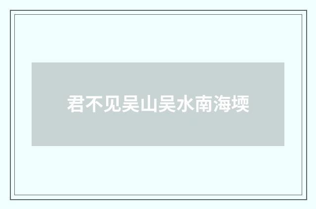 君不见吴山吴水南海堧