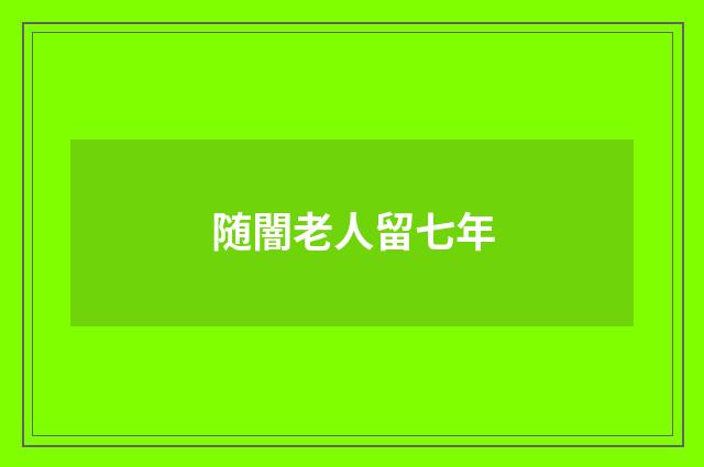随闇老人留七年