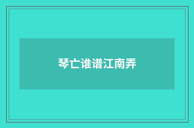 琴亡谁谱江南弄