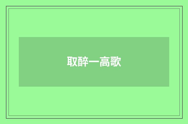取醉一高歌