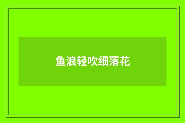 鱼浪轻吹细落花
