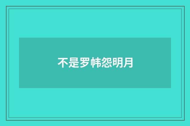 不是罗帏怨明月