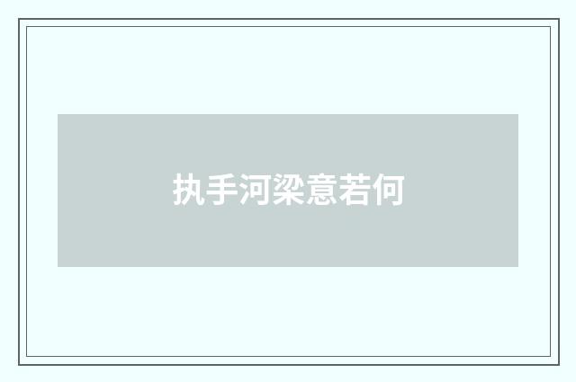 执手河梁意若何