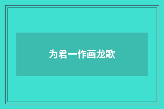 为君一作画龙歌