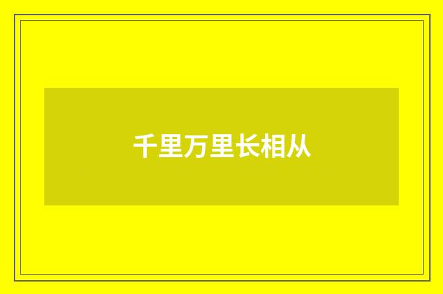 千里万里长相从