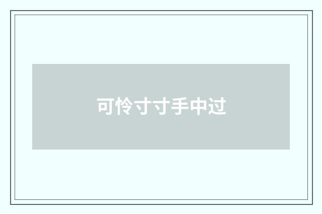 可怜寸寸手中过