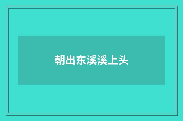 朝出东溪溪上头