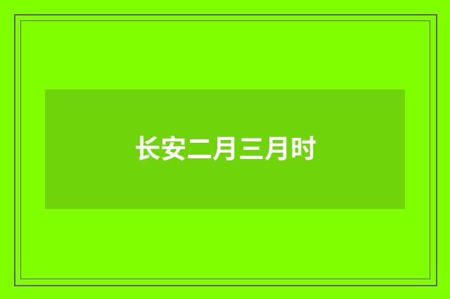 长安二月三月时