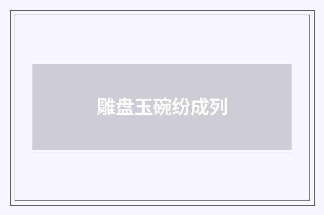雕盘玉碗纷成列