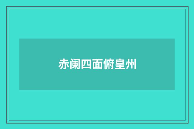 赤阑四面俯皇州