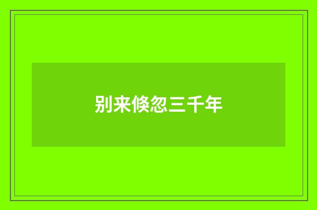 别来倏忽三千年