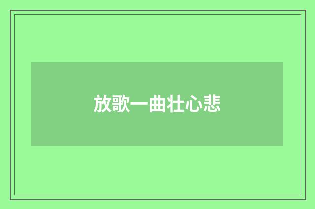 放歌一曲壮心悲