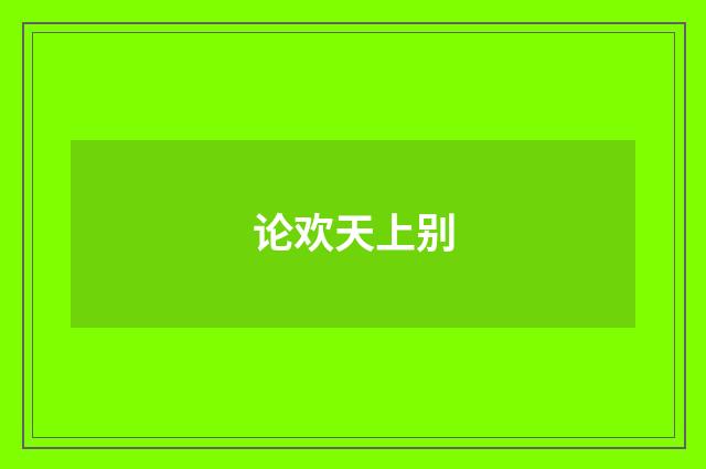 论欢天上别