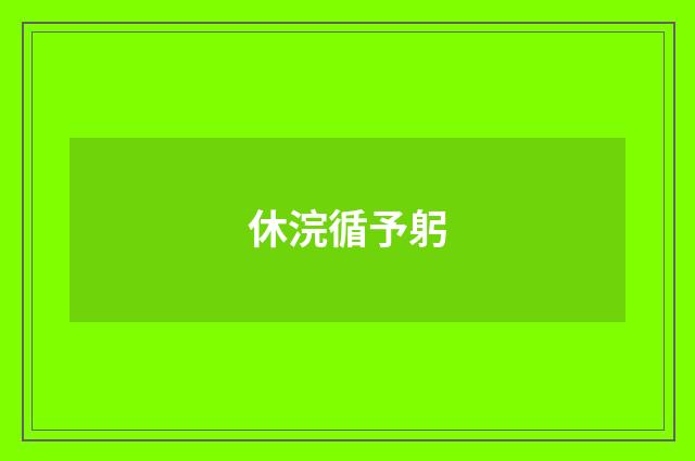 休浣循予躬