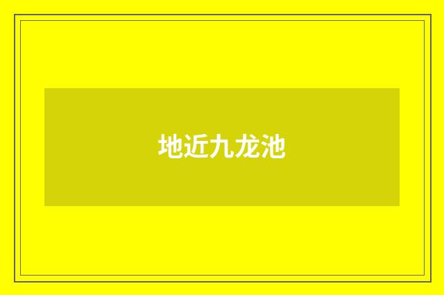 地近九龙池