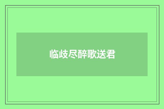 临歧尽醉歌送君