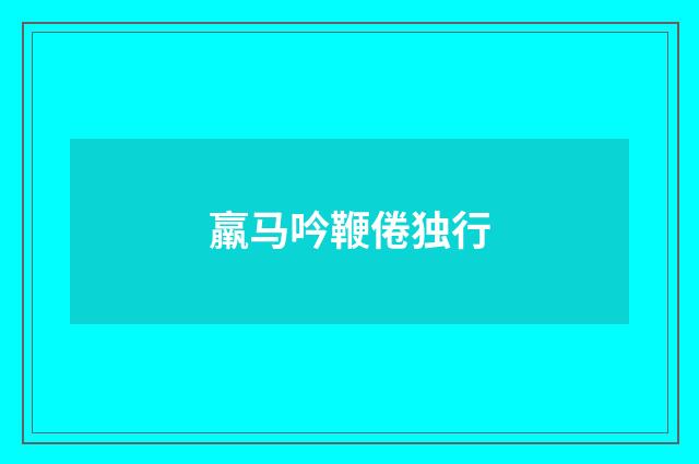 羸马吟鞭倦独行